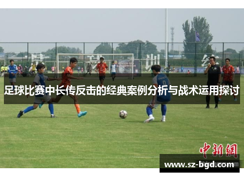 足球比赛中长传反击的经典案例分析与战术运用探讨